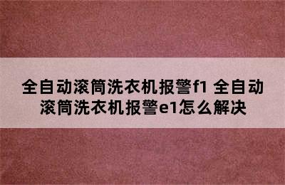 全自动滚筒洗衣机报警f1 全自动滚筒洗衣机报警e1怎么解决